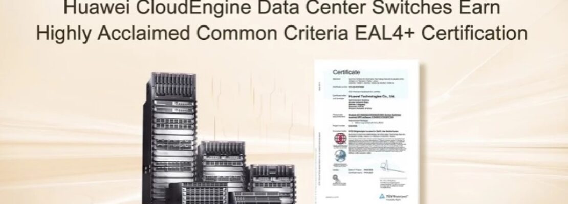 Οι μεταγωγείς Huawei CloudEngine Data Center έλαβαν την πιστοποίηση αναγνωρισιμότητας με βάση τα κοινά κριτήρια EAL4+